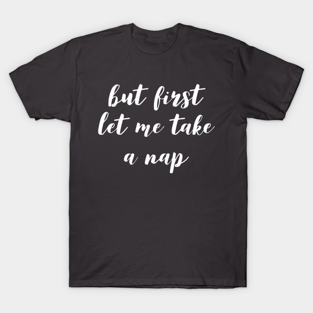 But First Let Me Take a Nap T-Shirt by GrayDaiser